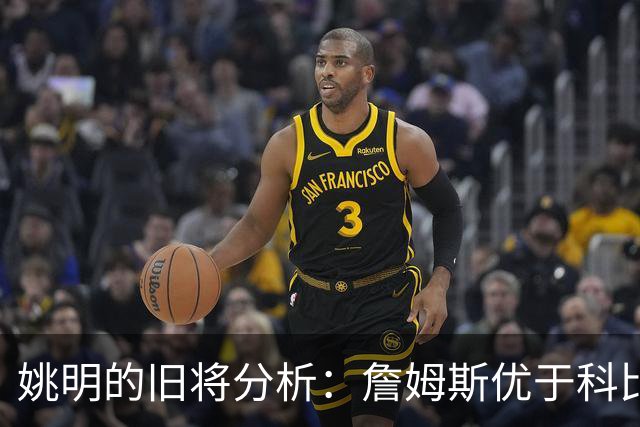 姚明的旧将分析：詹姆斯优于科比，历史球员之争再起